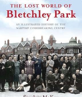 The Lost World of Bletchley Park: The Illustrated History of the Wartime Codebreaking Centre Discount